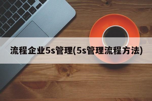 流程企业5s管理(5s管理流程方法)