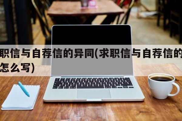 求职信与自荐信的异同(求职信与自荐信的异同怎么写)