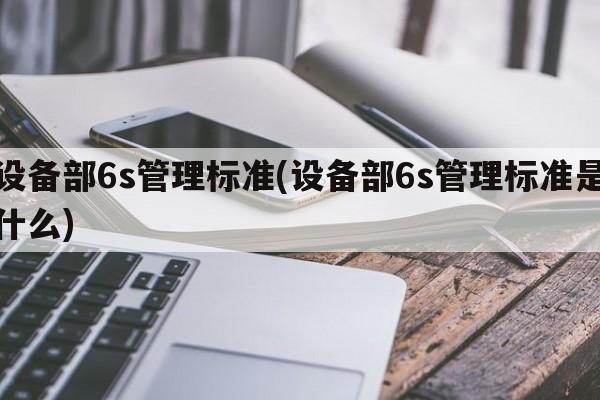 设备部6s管理标准(设备部6s管理标准是什么)