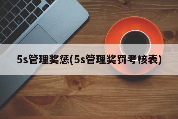 5s管理奖惩(5s管理奖罚考核表)