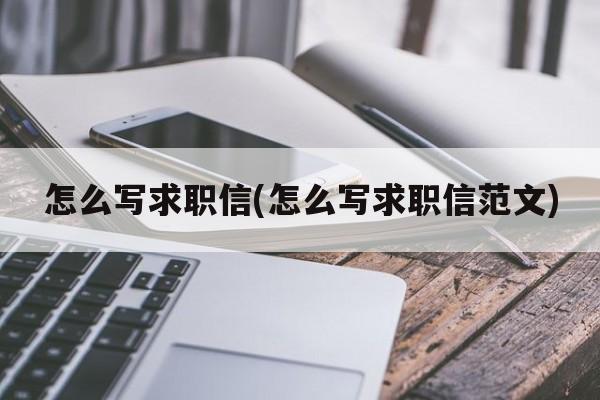 怎么写求职信(怎么写求职信范文)